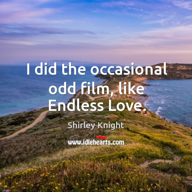 I did the occasional odd film, like endless love. Shirley Knight Picture Quote
