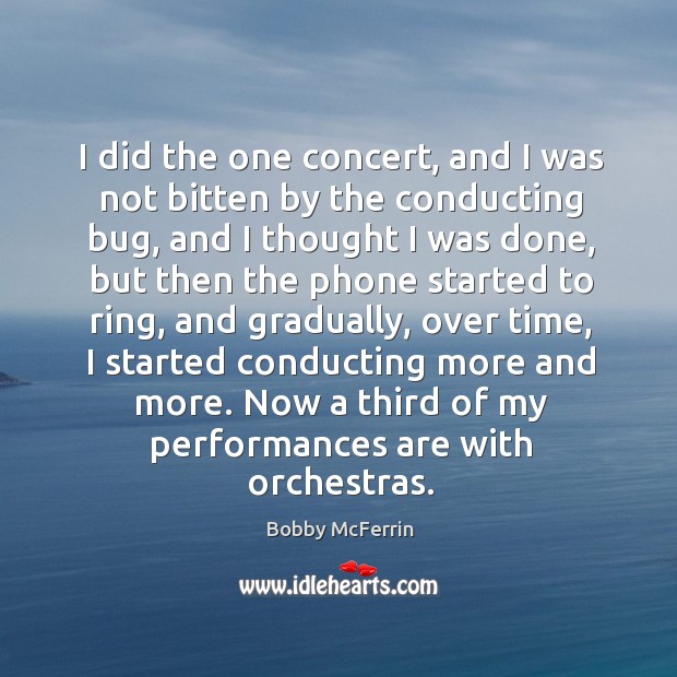 I did the one concert, and I was not bitten by the conducting bug, and I thought I was done Bobby McFerrin Picture Quote
