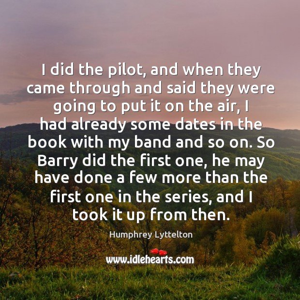 I did the pilot, and when they came through and said they were going to put it on the air Humphrey Lyttelton Picture Quote