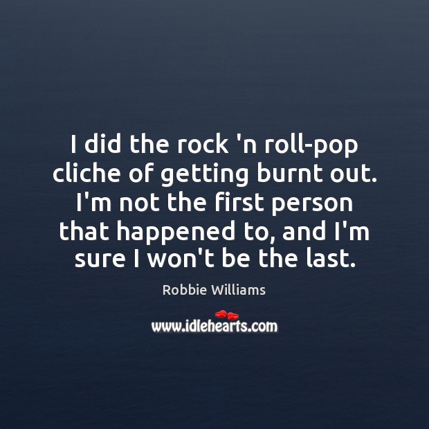 I did the rock ‘n roll-pop cliche of getting burnt out. I’m Robbie Williams Picture Quote