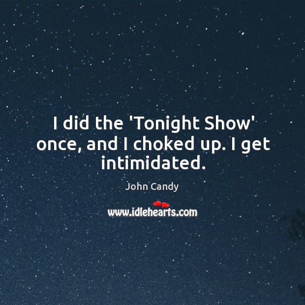 I did the ‘Tonight Show’ once, and I choked up. I get intimidated. John Candy Picture Quote