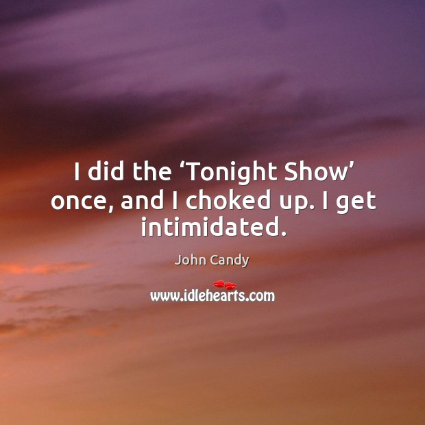 I did the ‘tonight show’ once, and I choked up. I get intimidated. John Candy Picture Quote