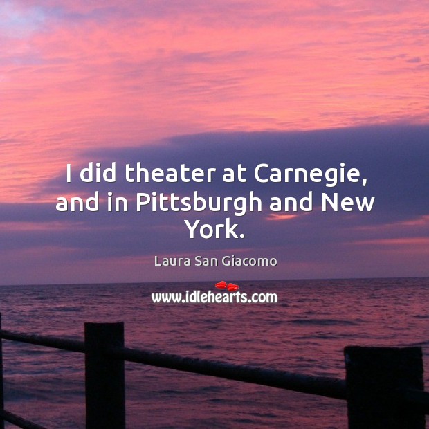 I did theater at carnegie, and in pittsburgh and new york. Laura San Giacomo Picture Quote