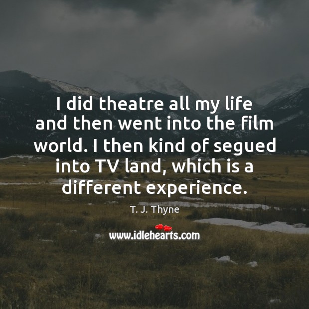 I did theatre all my life and then went into the film T. J. Thyne Picture Quote