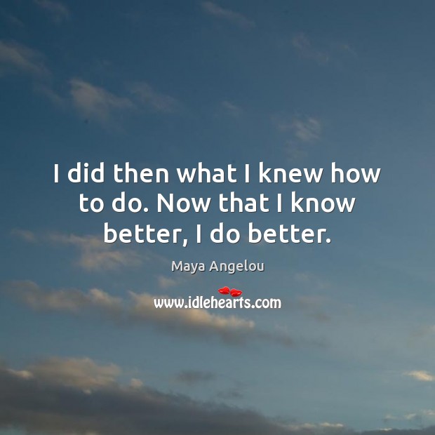I did then what I knew how to do. Now that I know better, I do better. Maya Angelou Picture Quote