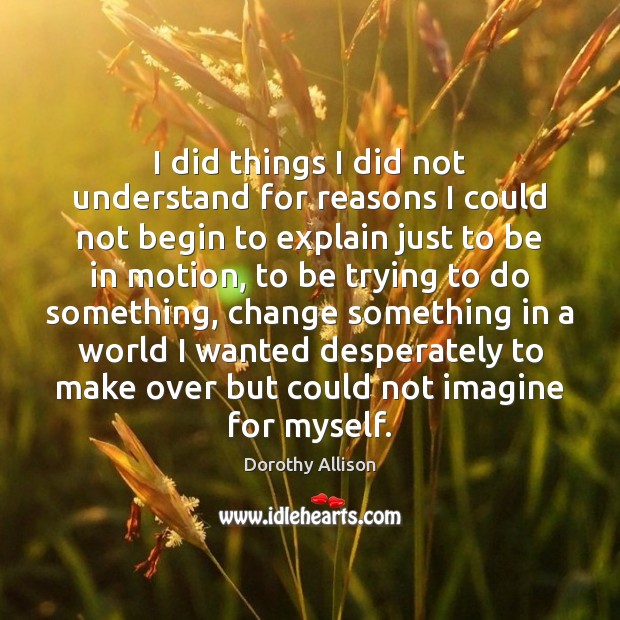 I did things I did not understand for reasons I could not Dorothy Allison Picture Quote