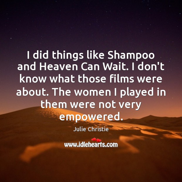 I did things like Shampoo and Heaven Can Wait. I don’t know Julie Christie Picture Quote