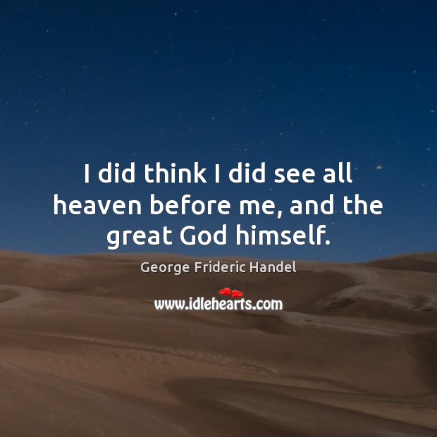 I did think I did see all heaven before me, and the great God himself. George Frideric Handel Picture Quote