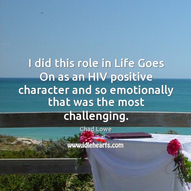 I did this role in life goes on as an hiv positive character and so emotionally Chad Lowe Picture Quote