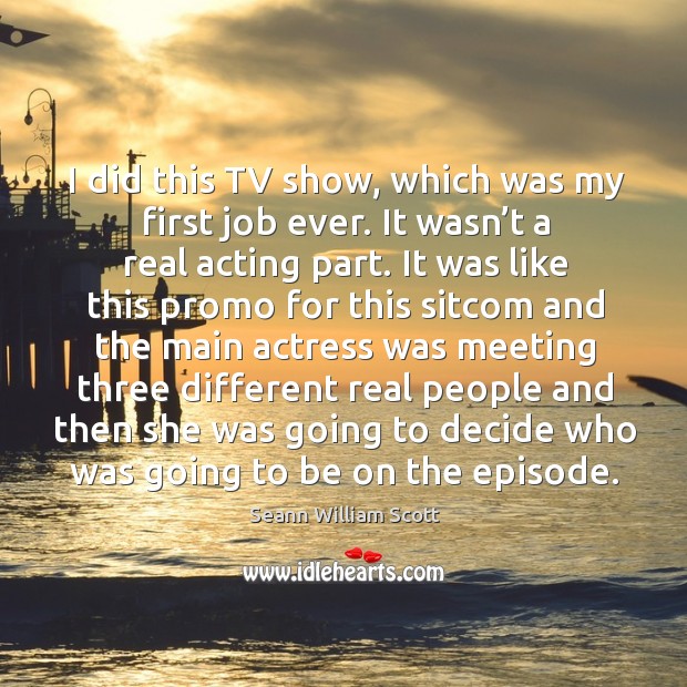 I did this tv show, which was my first job ever. It wasn’t a real acting part. Seann William Scott Picture Quote