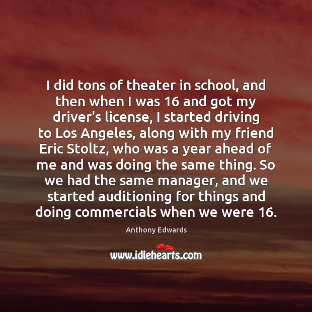 I did tons of theater in school, and then when I was 16 Anthony Edwards Picture Quote