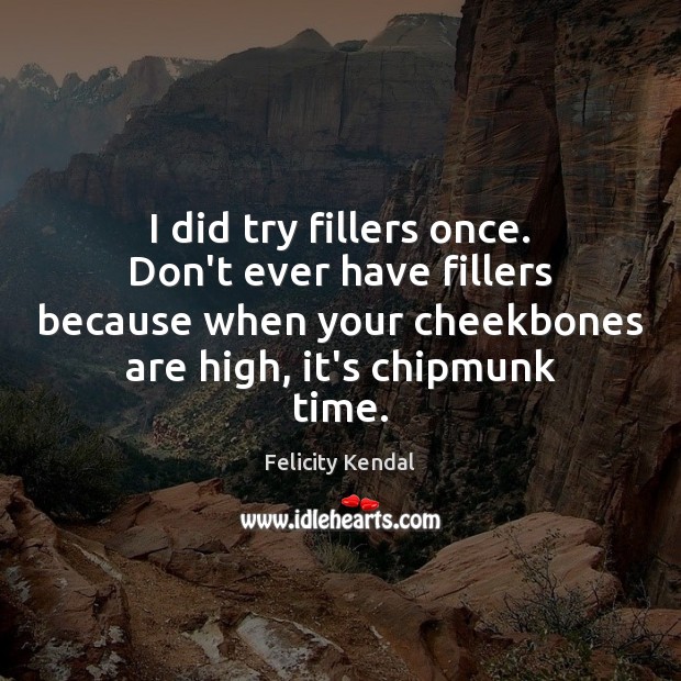 I did try fillers once. Don’t ever have fillers because when your Felicity Kendal Picture Quote
