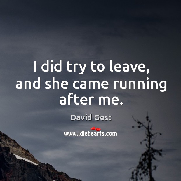I did try to leave, and she came running after me. David Gest Picture Quote