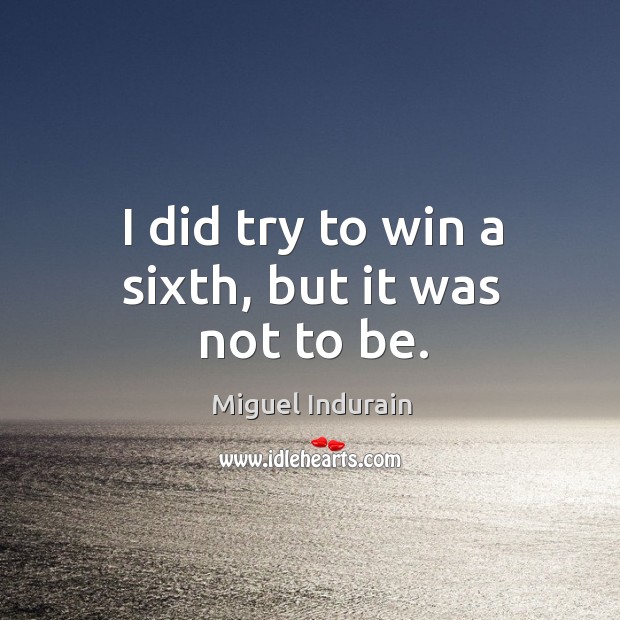 I did try to win a sixth, but it was not to be. Miguel Indurain Picture Quote