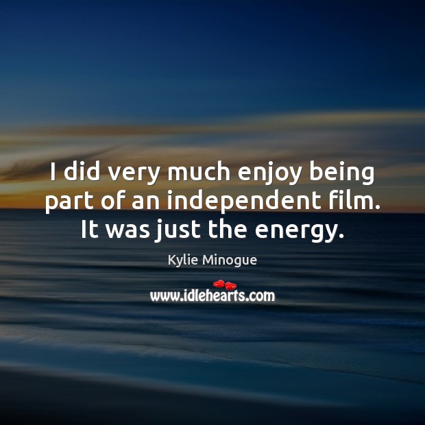 I did very much enjoy being part of an independent film. It was just the energy. Kylie Minogue Picture Quote