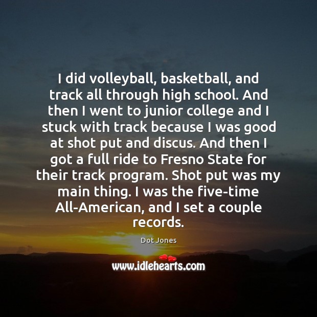 I did volleyball, basketball, and track all through high school. And then Dot Jones Picture Quote