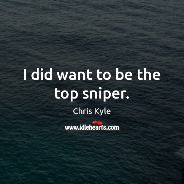 I did want to be the top sniper. Chris Kyle Picture Quote