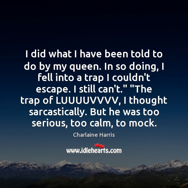 I did what I have been told to do by my queen. Charlaine Harris Picture Quote