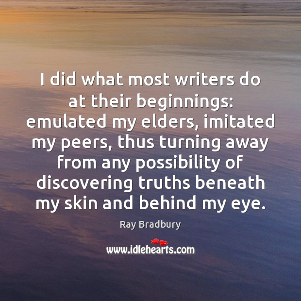 I did what most writers do at their beginnings: emulated my elders, Ray Bradbury Picture Quote