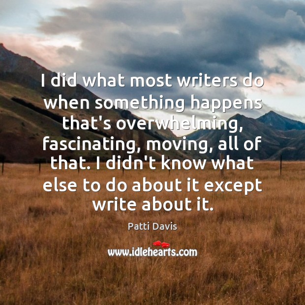 I did what most writers do when something happens that’s overwhelming, fascinating, Patti Davis Picture Quote