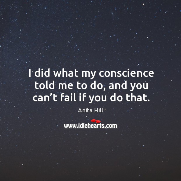 I did what my conscience told me to do, and you can’t fail if you do that. Anita Hill Picture Quote