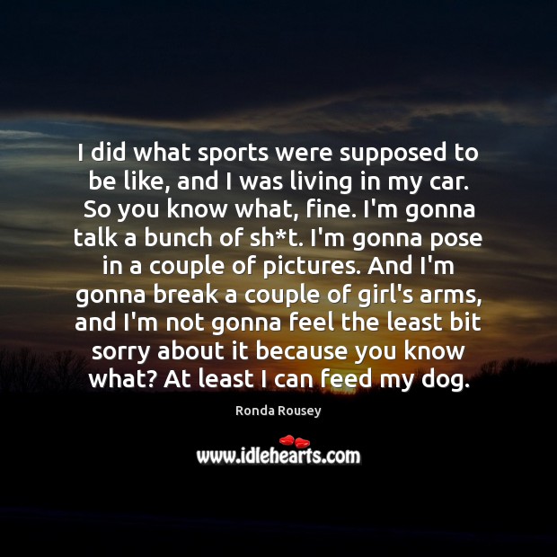 I did what sports were supposed to be like, and I was Ronda Rousey Picture Quote