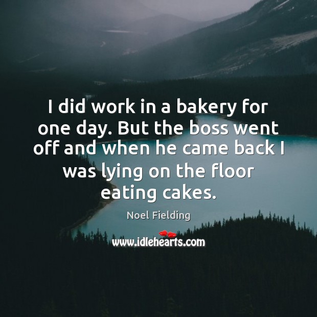 I did work in a bakery for one day. But the boss Noel Fielding Picture Quote