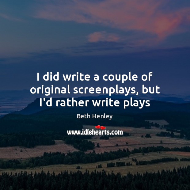 I did write a couple of original screenplays, but I’d rather write plays Beth Henley Picture Quote