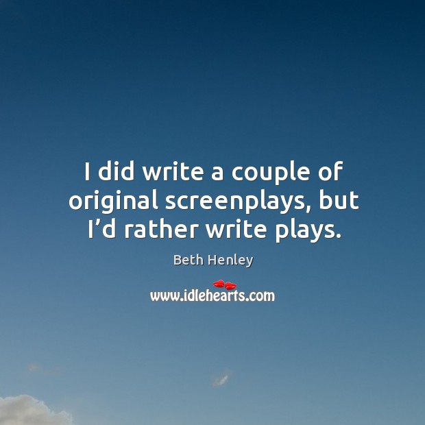 I did write a couple of original screenplays, but I’d rather write plays. Beth Henley Picture Quote