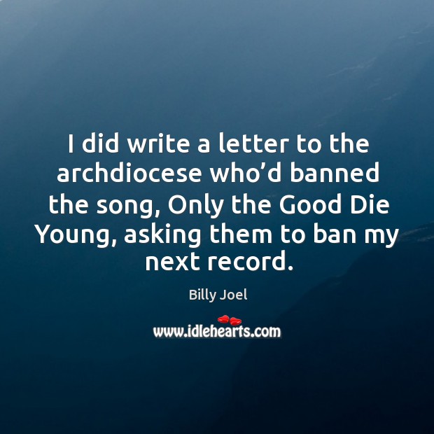I did write a letter to the archdiocese who’d banned the song, only the good die young, asking them to ban my next record. Image