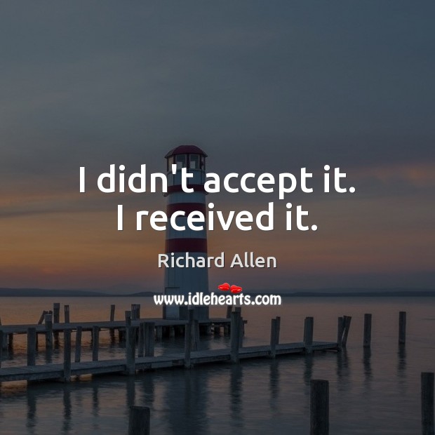 I didn’t accept it. I received it. Richard Allen Picture Quote