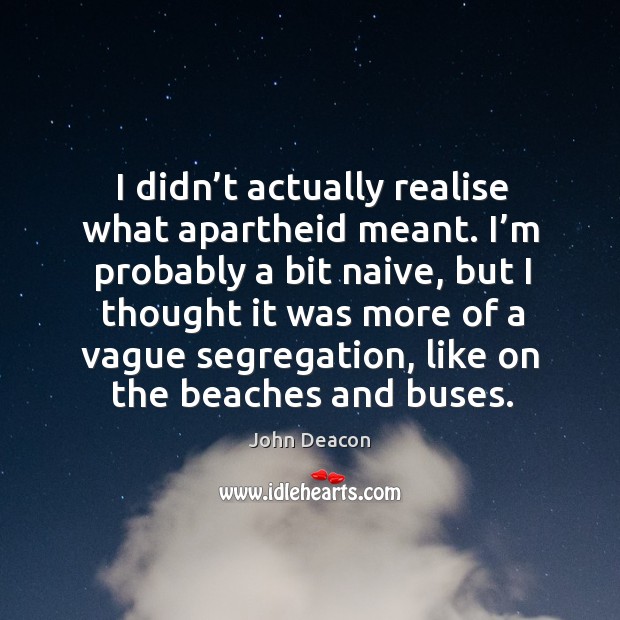 I didn’t actually realise what apartheid meant. Image