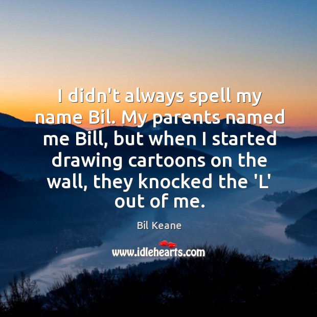 I didn’t always spell my name Bil. My parents named me Bill, Bil Keane Picture Quote