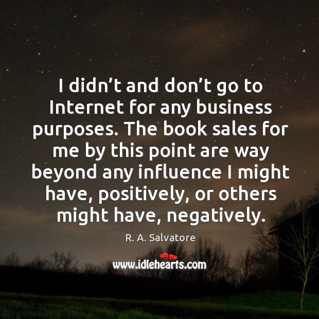 I didn’t and don’t go to internet for any business purposes. R. A. Salvatore Picture Quote