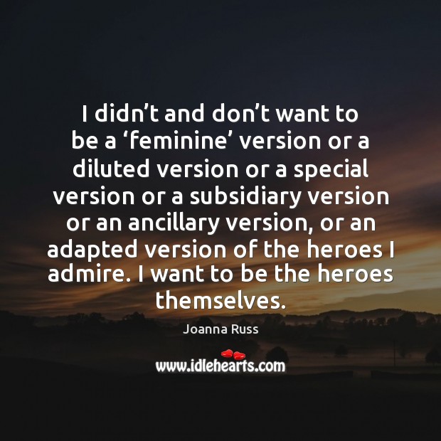 I didn’t and don’t want to be a ‘feminine’ version Image