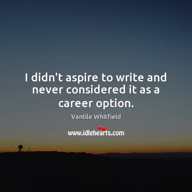 I didn’t aspire to write and never considered it as a career option. Vantile Whitfield Picture Quote