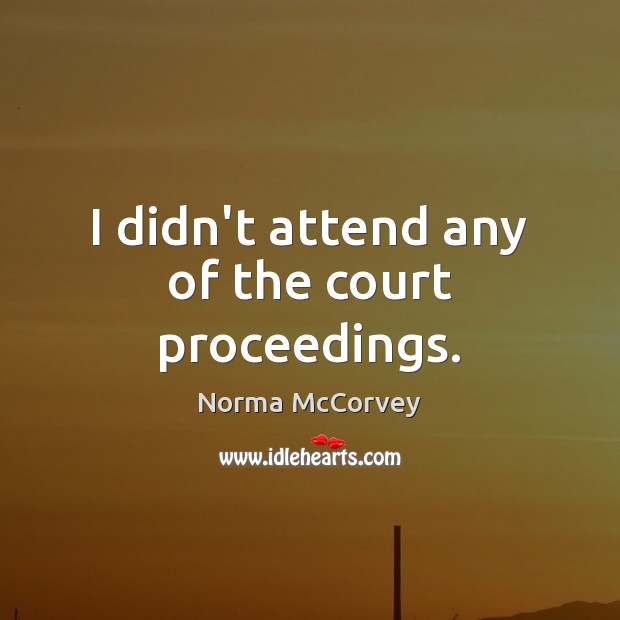 I didn’t attend any of the court proceedings. Norma McCorvey Picture Quote