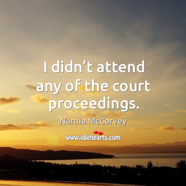 I didn’t attend any of the court proceedings. Norma McCorvey Picture Quote