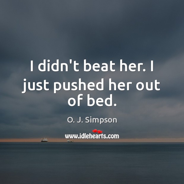 I didn’t beat her. I just pushed her out of bed. O. J. Simpson Picture Quote