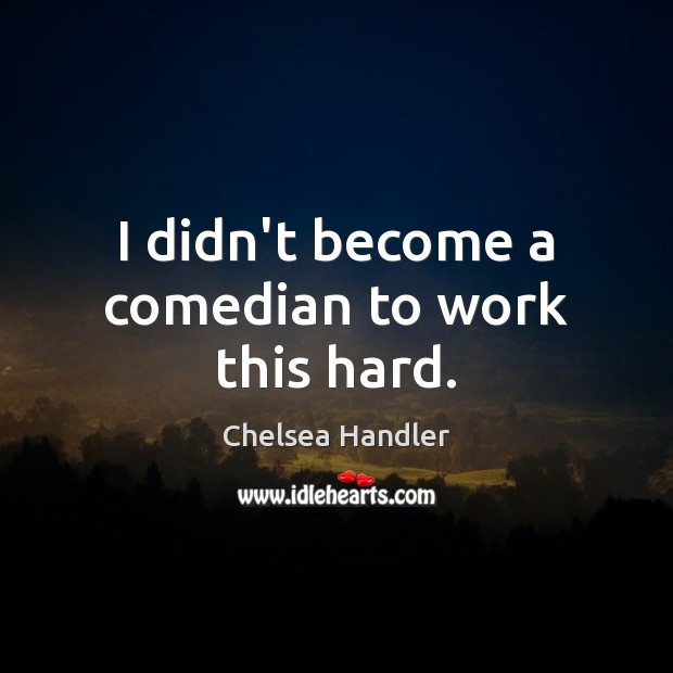 I didn’t become a comedian to work this hard. Chelsea Handler Picture Quote