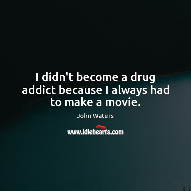 I didn’t become a drug addict because I always had to make a movie. Image