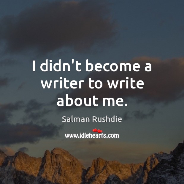 I didn’t become a writer to write about me. Salman Rushdie Picture Quote