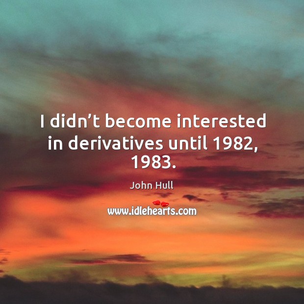 I didn’t become interested in derivatives until 1982, 1983. John Hull Picture Quote