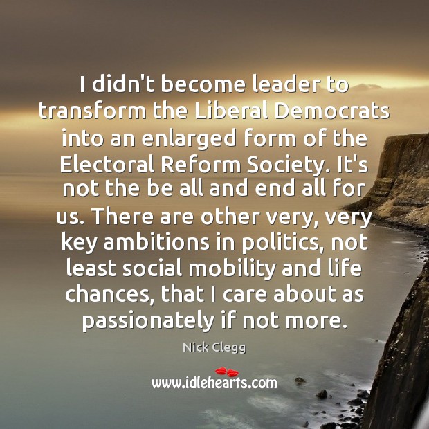 I didn’t become leader to transform the Liberal Democrats into an enlarged Politics Quotes Image