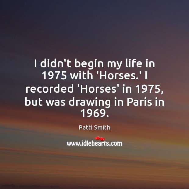 I didn’t begin my life in 1975 with ‘Horses.’ I recorded ‘Horses’ Image