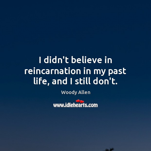 I didn’t believe in reincarnation in my past life, and I still don’t. Image
