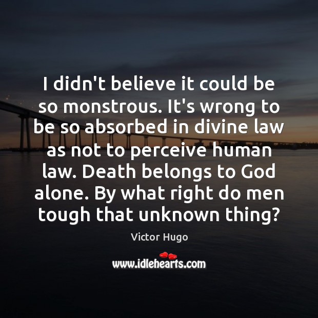 I didn’t believe it could be so monstrous. It’s wrong to be Victor Hugo Picture Quote