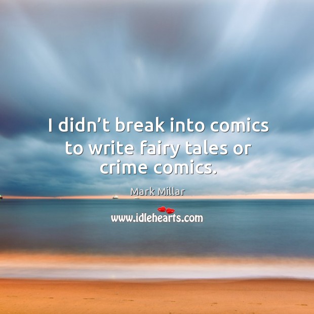 I didn’t break into comics to write fairy tales or crime comics. Crime Quotes Image