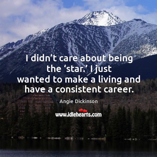 I didn’t care about being the ‘star.’ I just wanted to make a living and have a consistent career. Angie Dickinson Picture Quote