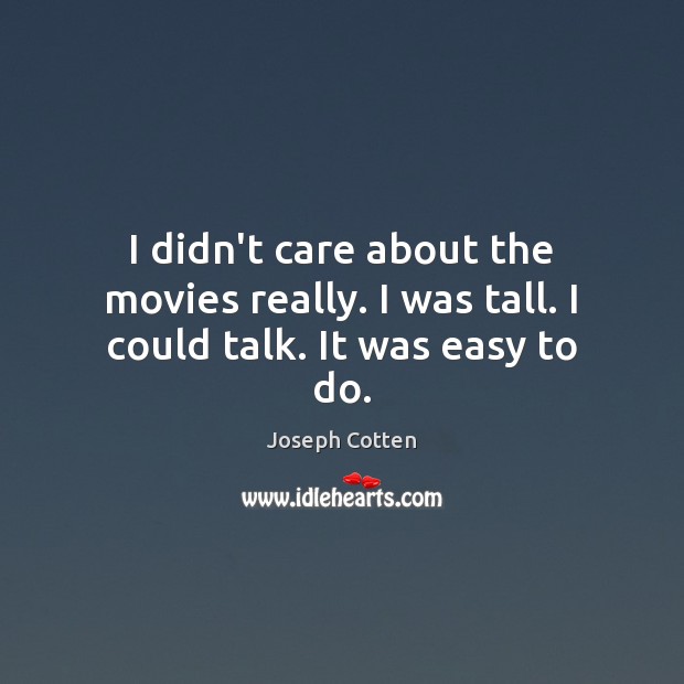 I didn’t care about the movies really. I was tall. I could talk. It was easy to do. Joseph Cotten Picture Quote